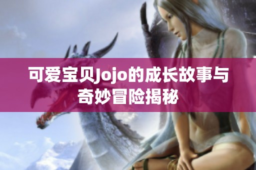 可爱宝贝Jojo的成长故事与奇妙冒险揭秘