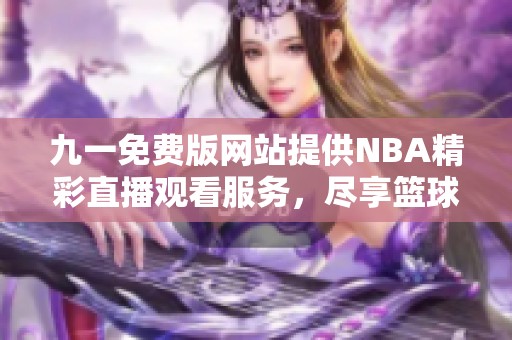 九一免费版网站提供NBA精彩直播观看服务，尽享篮球盛宴