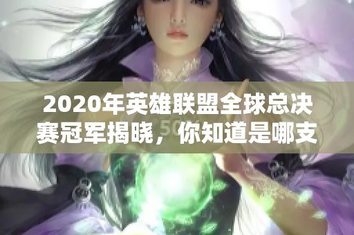 2020年英雄联盟全球总决赛冠军揭晓，你知道是哪支战队吗？