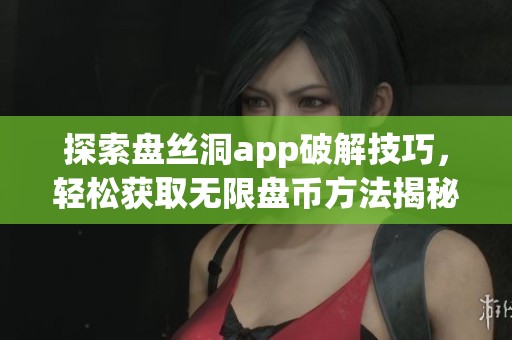 探索盘丝洞app破解技巧，轻松获取无限盘币方法揭秘