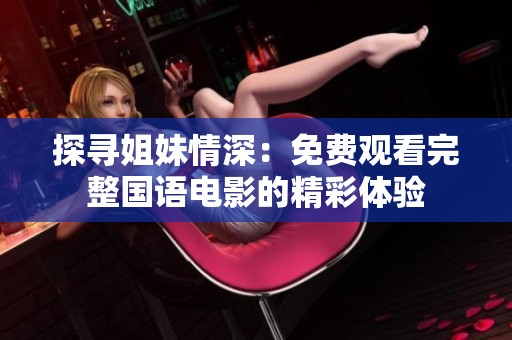 探寻姐妹情深：免费观看完整国语电影的精彩体验