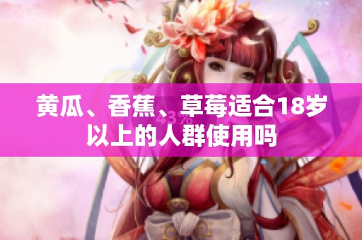 黄瓜、香蕉、草莓适合18岁以上的人群使用吗
