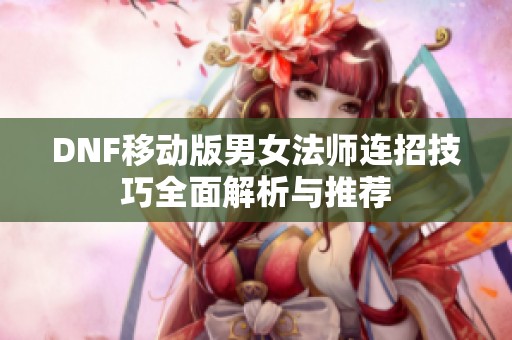 DNF移动版男女法师连招技巧全面解析与推荐