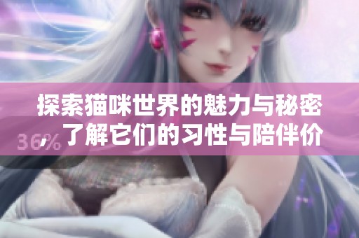 探索猫咪世界的魅力与秘密，了解它们的习性与陪伴价值