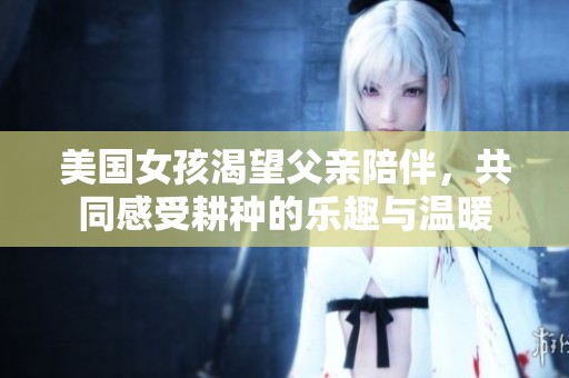 美国女孩渴望父亲陪伴，共同感受耕种的乐趣与温暖