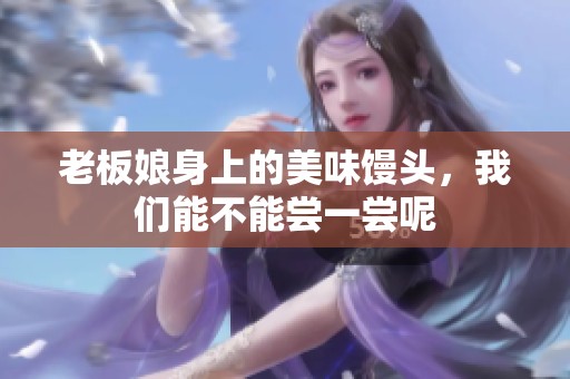 老板娘身上的美味馒头，我们能不能尝一尝呢