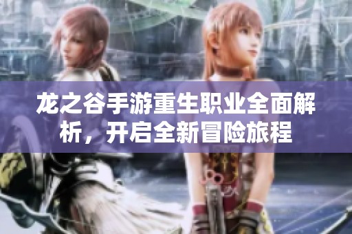龙之谷手游重生职业全面解析，开启全新冒险旅程