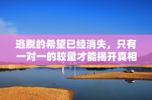 逃脱的希望已经消失，只有一对一的较量才能揭开真相