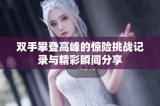 双手攀登高峰的惊险挑战记录与精彩瞬间分享