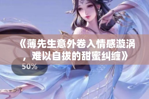 《薄先生意外卷入情感漩涡，难以自拔的甜蜜纠缠》