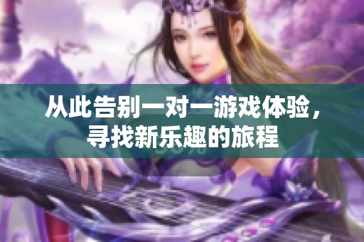从此告别一对一游戏体验，寻找新乐趣的旅程