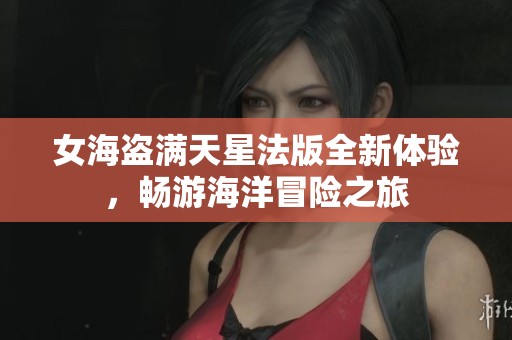 女海盗满天星法版全新体验，畅游海洋冒险之旅