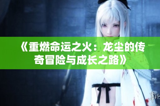 《重燃命运之火：龙尘的传奇冒险与成长之路》