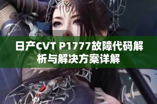 日产CVT P1777故障代码解析与解决方案详解