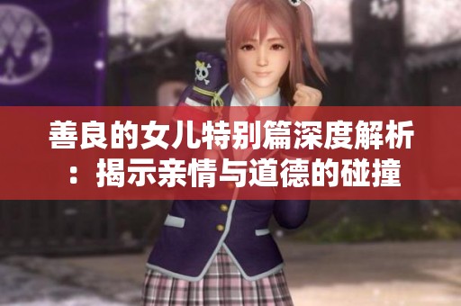 善良的女儿特别篇深度解析：揭示亲情与道德的碰撞
