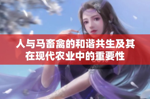 人与马畜禽的和谐共生及其在现代农业中的重要性