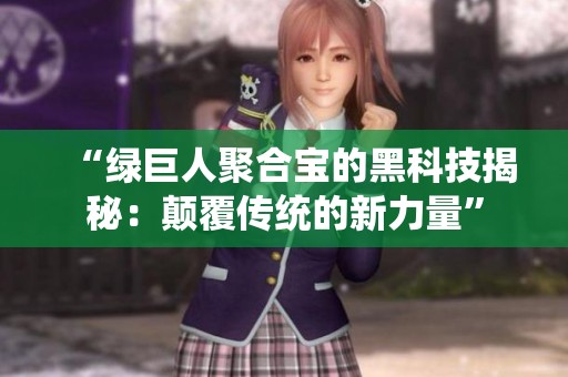 “绿巨人聚合宝的黑科技揭秘：颠覆传统的新力量”
