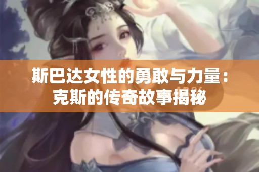 斯巴达女性的勇敢与力量：克斯的传奇故事揭秘