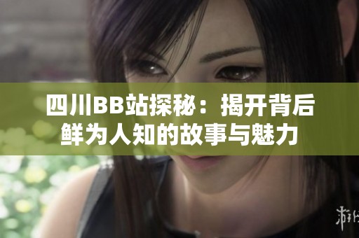 四川BB站探秘：揭开背后鲜为人知的故事与魅力