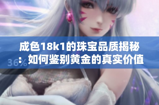 成色18k1的珠宝品质揭秘：如何鉴别黄金的真实价值