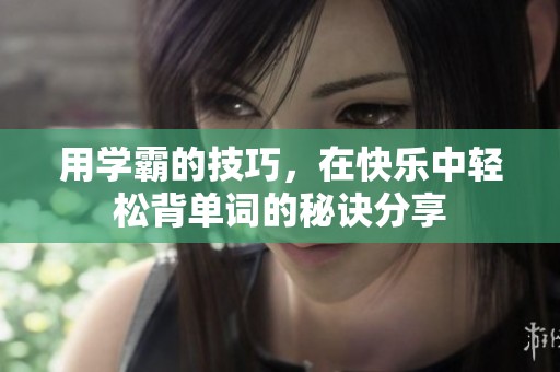 用学霸的技巧，在快乐中轻松背单词的秘诀分享