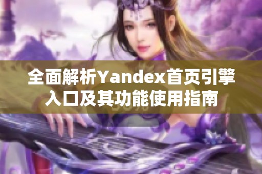 全面解析Yandex首页引擎入口及其功能使用指南
