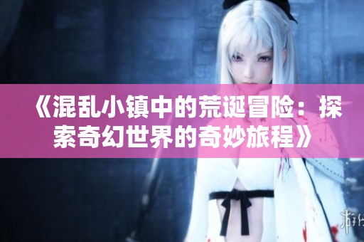 《混乱小镇中的荒诞冒险：探索奇幻世界的奇妙旅程》