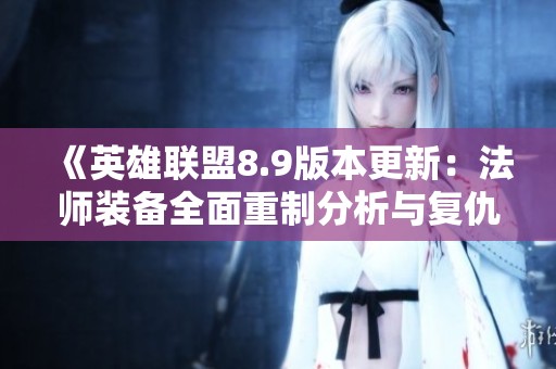 《英雄联盟8.9版本更新：法师装备全面重制分析与复仇焰魂出装攻略》