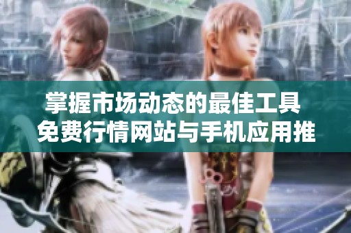 掌握市场动态的最佳工具 免费行情网站与手机应用推荐