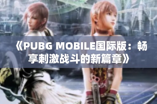 《PUBG MOBILE国际版：畅享刺激战斗的新篇章》