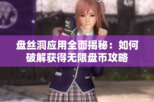 盘丝洞应用全面揭秘：如何破解获得无限盘币攻略