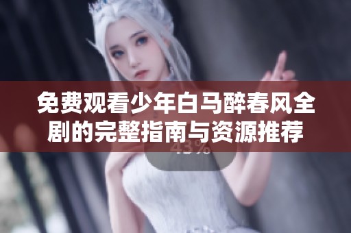 免费观看少年白马醉春风全剧的完整指南与资源推荐