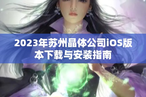 2023年苏州晶体公司iOS版本下载与安装指南