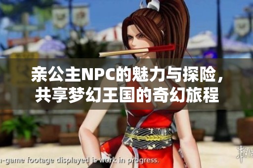亲公主NPC的魅力与探险，共享梦幻王国的奇幻旅程