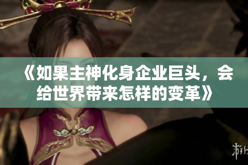 《如果主神化身企业巨头，会给世界带来怎样的变革》
