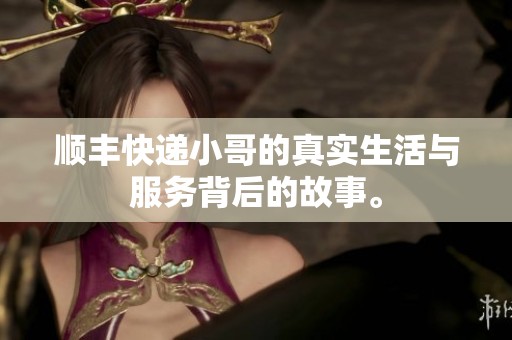 顺丰快递小哥的真实生活与服务背后的故事。