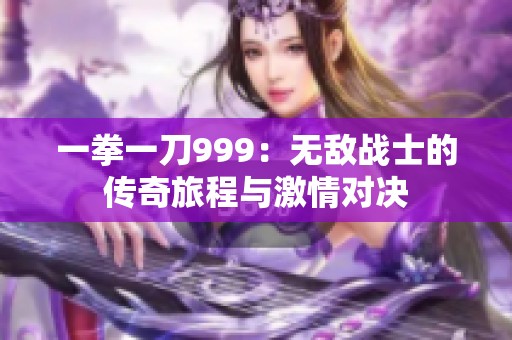 一拳一刀999：无敌战士的传奇旅程与激情对决