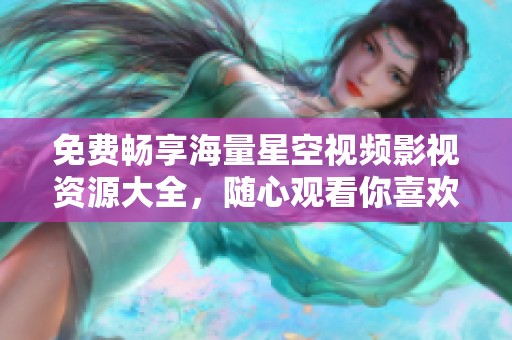 免费畅享海量星空视频影视资源大全，随心观看你喜欢的影片