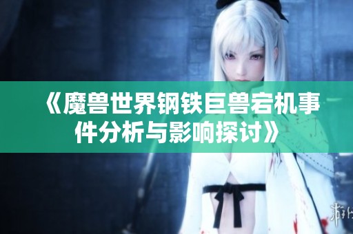 《魔兽世界钢铁巨兽宕机事件分析与影响探讨》