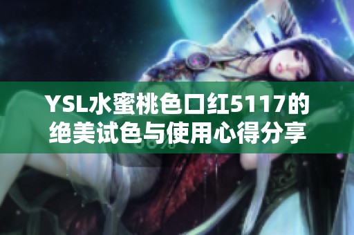 YSL水蜜桃色口红5117的绝美试色与使用心得分享