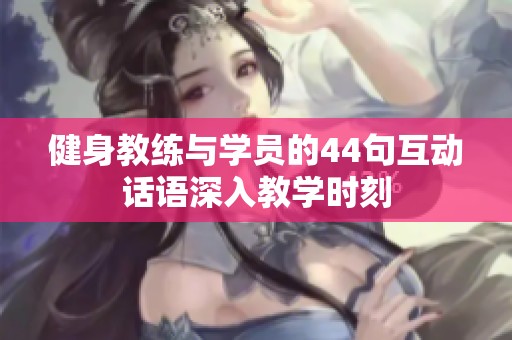 健身教练与学员的44句互动话语深入教学时刻