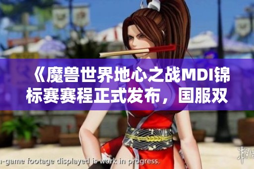 《魔兽世界地心之战MDI锦标赛赛程正式发布，国服双雄再创辉煌》