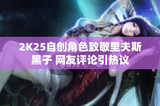 2K25自创角色致敬里夫斯黑子 网友评论引热议