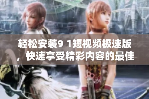 轻松安装9 1短视频极速版，快速享受精彩内容的最佳选择