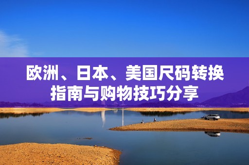欧洲、日本、美国尺码转换指南与购物技巧分享