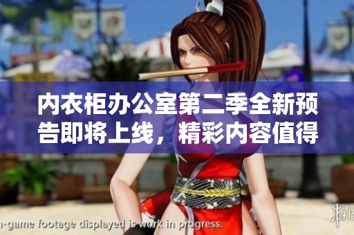 内衣柜办公室第二季全新预告即将上线，精彩内容值得期待