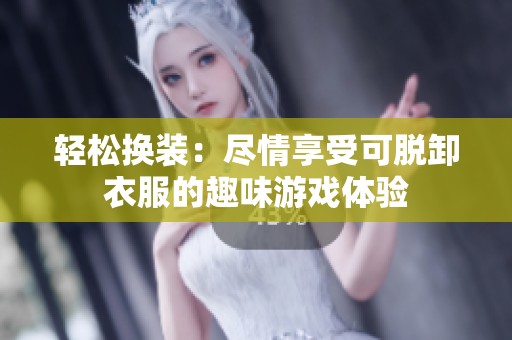 轻松换装：尽情享受可脱卸衣服的趣味游戏体验