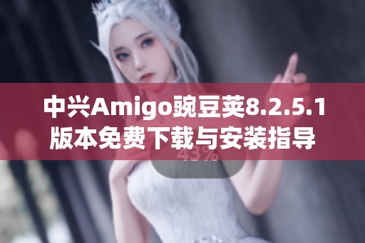 中兴Amigo豌豆荚8.2.5.1版本免费下载与安装指导