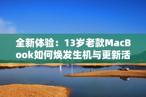 全新体验：13岁老款MacBook如何焕发生机与更新活力