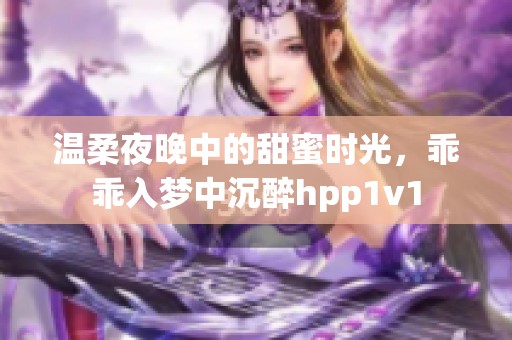 温柔夜晚中的甜蜜时光，乖乖入梦中沉醉hpp1v1